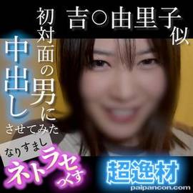 【無・顔出し】吉〇由里*似の超逸材！笑顔が可愛すぎる素人がキモ男の他人棒でイキまくる...初対面の男に中出しさせてみた なりすましネトラセっくす
